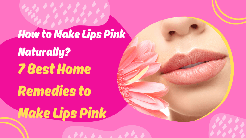 How to Make Lips Pink Naturally? 7 Best Home Remedies to Make Lips Pink